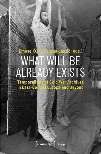 Cover image for What Will Be Already Exists - Temporalities of Cold War Archives in East-Central Europe and Beyond