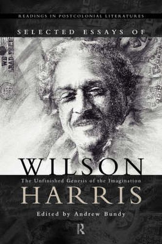 Cover image for Selected Essays of Wilson Harris: The Unfinished Genesis of the Imagination Expeditions into cross-culturality; into the labyrinth of the family of mankmd, creation and creature; into space, psyche and time