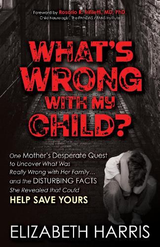 Cover image for What's Wrong with My Child?: One Mother's Desperate Quest to Uncover What Was Really Wrong with Her Family ... and The Disturbing Facts She Revealed that Could Help Save Yours