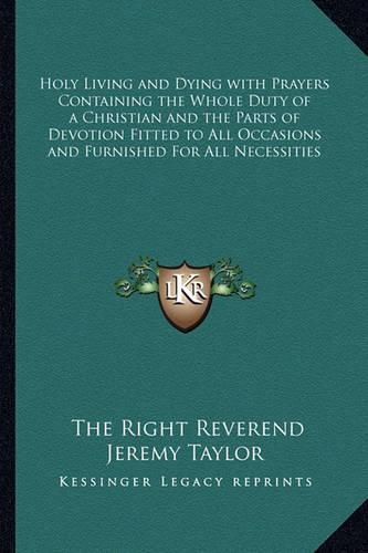 Cover image for Holy Living and Dying with Prayers Containing the Whole Duty of a Christian and the Parts of Devotion Fitted to All Occasions and Furnished for All Necessities