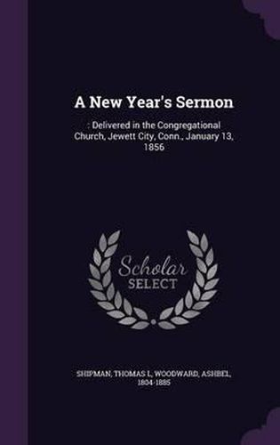 A New Year's Sermon: : Delivered in the Congregational Church, Jewett City, Conn., January 13, 1856