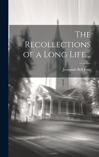 Cover image for The Recollections of a Long Life ..