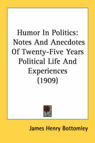 Cover image for Humor in Politics: Notes and Anecdotes of Twenty-Five Years Political Life and Experiences (1909)
