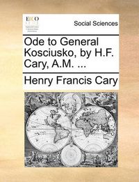 Cover image for Ode to General Kosciusko, by H.F. Cary, A.M. ...