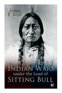 Cover image for Indian Wars under the Lead of Sitting Bull: With Original Photos and Illustrations