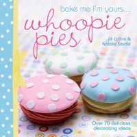 Cover image for Bake Me I'm Yours... Whoopie Pies: Over 70 Excuses to Bake, Fill and Decorate