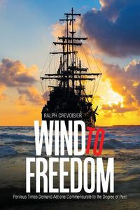 Cover image for Wind to Freedom: Perilous Times Demand Actions Commensurate to the Degree of Peril