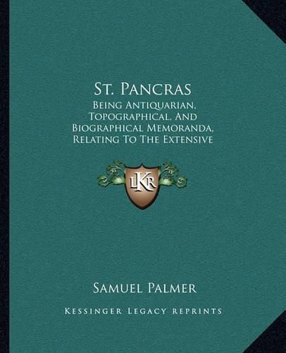 Cover image for St. Pancras: Being Antiquarian, Topographical, and Biographical Memoranda, Relating to the Extensive Metropolitan Parish of St. Pancras, Middlesex (1870)