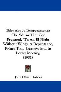 Cover image for Tales about Temperaments: The Worm That God Prepared, 'Tis an Ill Flight Without Wings, a Repentance, Prince Toto, Journeys End in Lovers Meeting (1902)