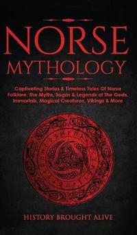 Cover image for Norse Mythology: Captivating Stories & Timeless Tales Of Norse Folklore. The Myths, Sagas & Legends of The Gods, Immortals, Magical Creatures, Vikings & More