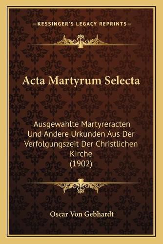 Cover image for ACTA Martyrum Selecta: Ausgewahlte Martyreracten Und Andere Urkunden Aus Der Verfolgungszeit Der Christlichen Kirche (1902)