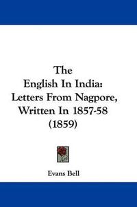 Cover image for The English In India: Letters From Nagpore, Written In 1857-58 (1859)
