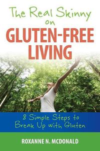 Cover image for The Real Skinny on Gluten-Free Living: 8 Simple Steps To Breaking Up With Gluten