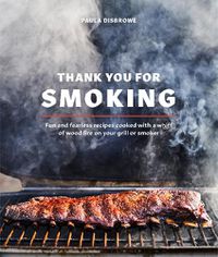 Cover image for Thank You for Smoking: Fun and Fearless Recipes Cooked with a Whiff of Wood Fire on Your Grill or Smoker
