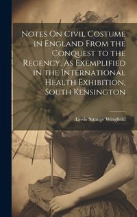 Cover image for Notes On Civil Costume in England From the Conquest to the Regency. As Exemplified in the International Health Exhibition, South Kensington