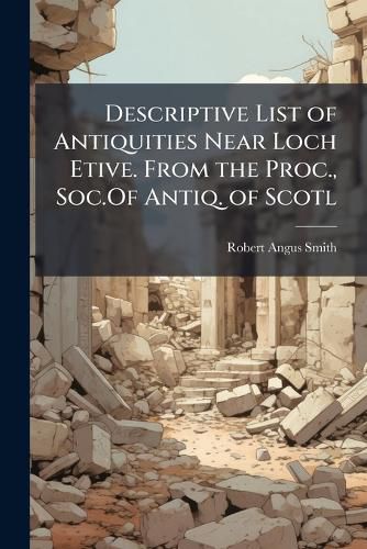 Cover image for Descriptive List of Antiquities Near Loch Etive. from the Proc., Soc.Of Antiq. of Scotl
