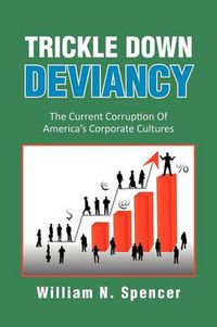 Cover image for Trickle Down Deviancy: The Current Corruption Of America's Corporate Cultures