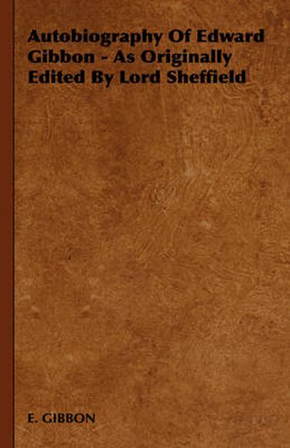 Autobiography of Edward Gibbon - As Originally Edited by Lord Sheffield