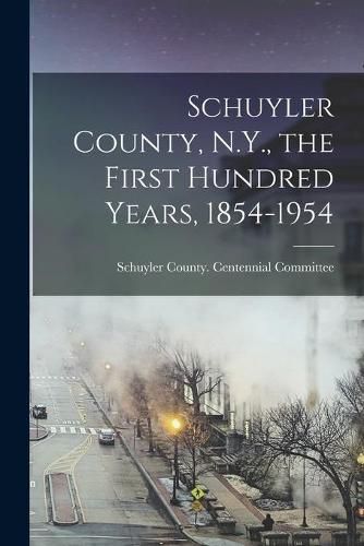 Cover image for Schuyler County, N.Y., the First Hundred Years, 1854-1954