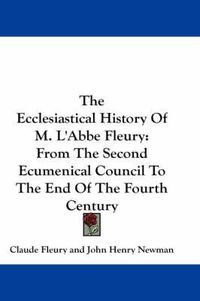 Cover image for The Ecclesiastical History of M. L'Abbe Fleury: From the Second Ecumenical Council to the End of the Fourth Century