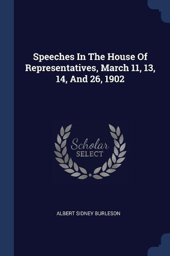 Cover image for Speeches in the House of Representatives, March 11, 13, 14, and 26, 1902