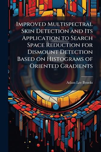 Cover image for Improved Multispectral Skin Detection and Its Application to Search Space Reduction for Dismount Detection Based on Histograms of Oriented Gradients