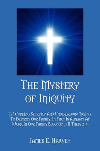 Cover image for The Mystery of Iniquity: Is Working Secretly And Underground Trying To Destroy Our Family. In Fact Is Already At Work In Our Family Bloodline [II Thess 2:7]