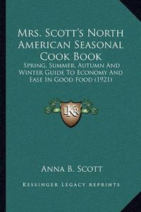 Cover image for Mrs. Scott's North American Seasonal Cook Book: Spring, Summer, Autumn and Winter Guide to Economy and Ease in Good Food (1921)