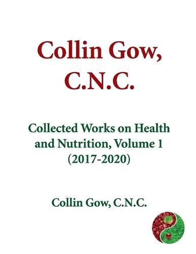 Cover image for Collin Gow, C.N.C.: Collected Works on Health and Nutrition, Volume 1 (2017-2020)