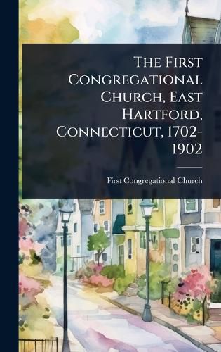 Cover image for The First Congregational Church, East Hartford, Connecticut, 1702-1902