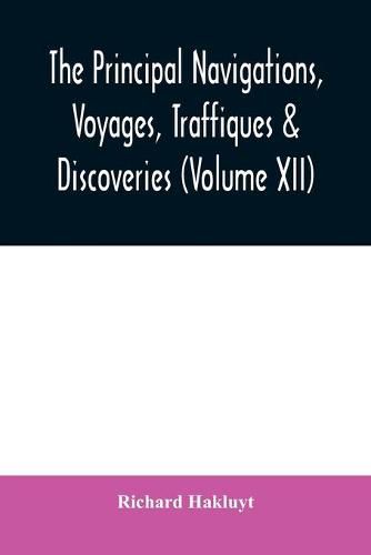 Cover image for The principal navigations, voyages, traffiques & discoveries of the English nation made by sea or over-land to the remote and farthest distant quarters of the earth at any time within the compasse of these 1600 yeeres (Volume XII)