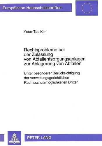 Rechtsprobleme Bei Der Zulassung Von Abfallentsorgungsanlagen Zur Ablagerung Von Abfaellen: Unter Besonderer Beruecksichtigung Der Verwaltungsgerichtlichen Rechtsschutzmoeglichkeiten Dritter Gegenueber Abfallrechtlichen Planfeststellungen