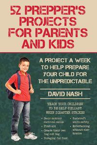 Cover image for 52 Prepper's Projects for Parents and Kids: A Project a Week to Help Prepare Your Child for the Unpredictable