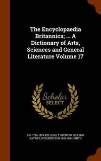 Cover image for The Encyclopaedia Britannica; ... a Dictionary of Arts, Sciences and General Literature Volume 17