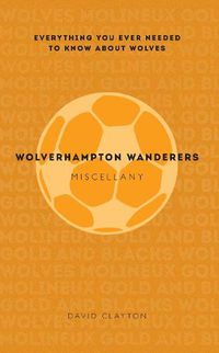 Cover image for Wolverhampton Wanderers Miscellany: Everything you ever needed to know about Wolves