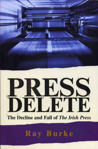 Cover image for Press Delete: the Decline and Fall of the Irish Press