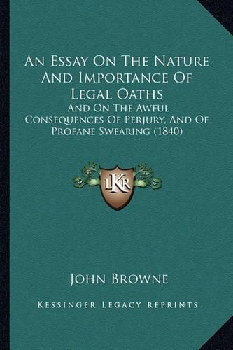 Cover image for An Essay on the Nature and Importance of Legal Oaths: And on the Awful Consequences of Perjury, and of Profane Swearing (1840)