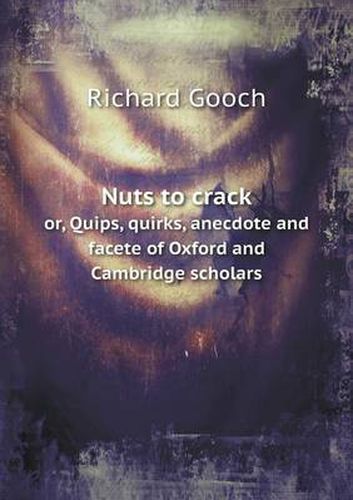 Nuts to crack or, Quips, quirks, anecdote and facete of Oxford and Cambridge scholars