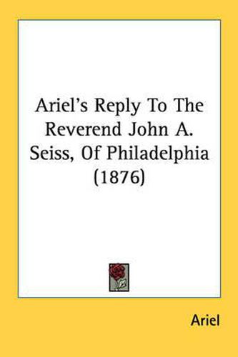 Cover image for Ariel's Reply to the Reverend John A. Seiss, of Philadelphia (1876)
