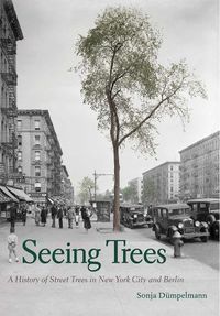 Cover image for Seeing Trees: A History of Street Trees in New York City and Berlin