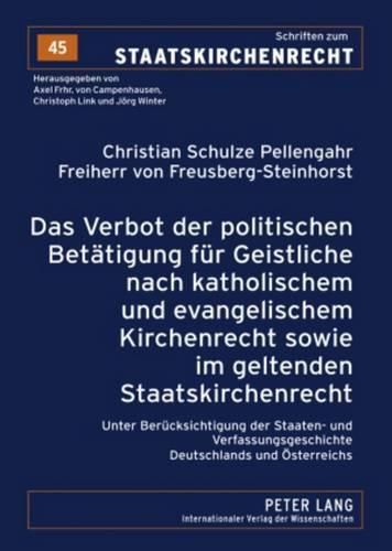 Das Verbot Der Politischen Betaetigung Fuer Geistliche Nach Katholischem Und Evangelischem Kirchenrecht Sowie Im Geltenden Staatskirchenrecht: Unter Beruecksichtigung Der Staaten- Und Verfassungsgeschichte Deutschlands Und Oesterreichs