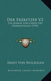 Cover image for Der Erzketzer V2: Ein Roman Vom Leiden Des Wahrhaftigen (1910)