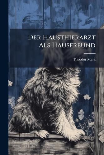 Cover image for Der Hausthierarzt ALS Hausfreund: Bei Allen Krankheiten Und Seuchen Der Pferde, Des Rindviehes, Der Schaafe, Schweine, Ziegen Und Hunde...