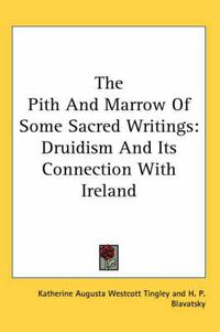 Cover image for The Pith and Marrow of Some Sacred Writings: Druidism and Its Connection with Ireland