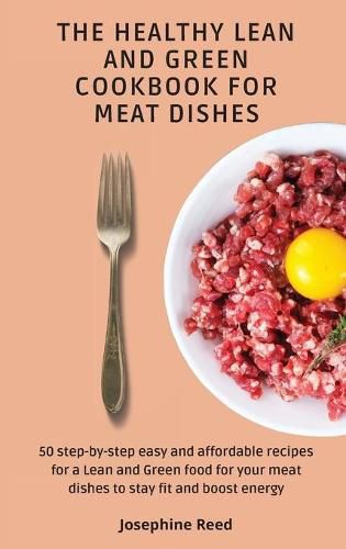 Cover image for The Healthy Lean and Green Cookbook for Meat Dishes: 50 step-by-step easy and affordable recipes for a Lean and Green food for your meat dishes to stay fit and boost energy