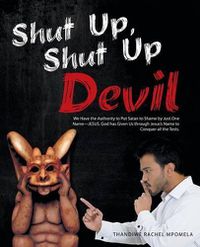 Cover image for Shut Up, Shut Up Devil: We Have the Authority to Put Satan to Shame by Just One Name-JESUS. God has Given Us through Jesus's Name to Conquer all the Tests.