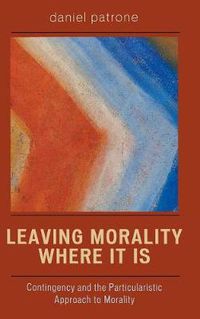 Cover image for Leaving Morality Where It Is: Contingency and the Particularistic Approach to Morality