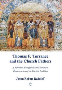 Cover image for Thomas F. Torrance and the Church Fathers: A Reformed, Evangelical, and Ecumenical Reconstruction of the Patristic Tradition