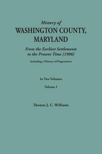 History of Washington County, Maryland, from the Earliest Settlements to the Present Time [1906]; Including a History of Hagerstown; To This Is Added