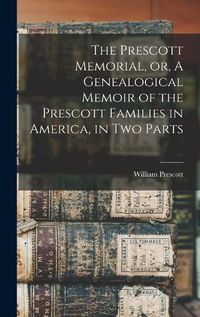 Cover image for The Prescott Memorial, or, A Genealogical Memoir of the Prescott Families in America, in two Parts